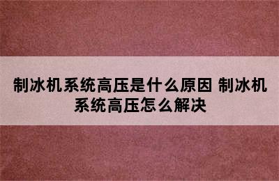 制冰机系统高压是什么原因 制冰机系统高压怎么解决